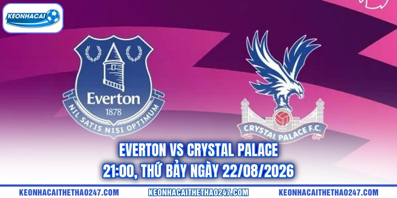 Everton Vs Crystal Palace - 21:00, Thứ Bảy Ngày 22/08/2026