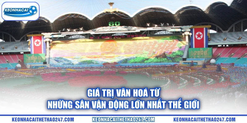 Giá trị văn hoá từ những sân vận động lớn nhất thế giới Giá trị văn hoá từ những sân vận động lớn nhất thế giới