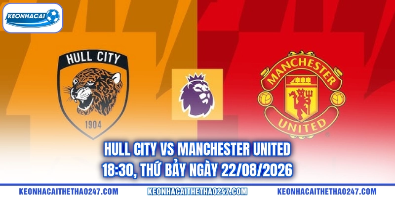 Hull City Vs Manchester United - 18:30, Thứ Bảy Ngày 22/08/2026