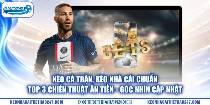 Kèo Cả Trận | Kèo Nhà Cái Chuẩn - Top 3 Chiến Thuật Ăn Tiền – góc nhìn cập nhật
