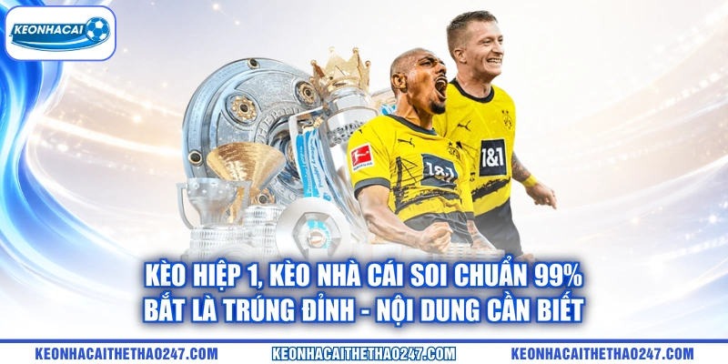 Kèo Hiệp 1 | Kèo Nhà Cái Soi Chuẩn 99% - Bắt Là Trúng Đỉnh – nội dung cần biết