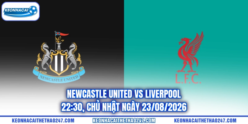 Newcastle United Vs Liverpool - 22:30, Chủ Nhật Ngày 23/08/2026