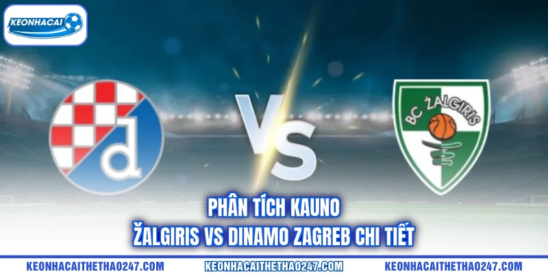 Phân tích Kauno Žalgiris vs Dinamo Zagreb chi tiết Phân tích Kauno Žalgiris vs Dinamo Zagreb chi tiết