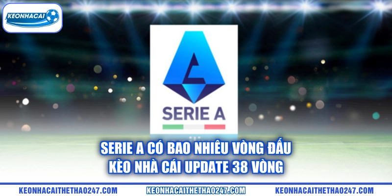 Serie A Có Bao Nhiêu Vòng Đấu | kèo nhà cái Update 38 Vòng