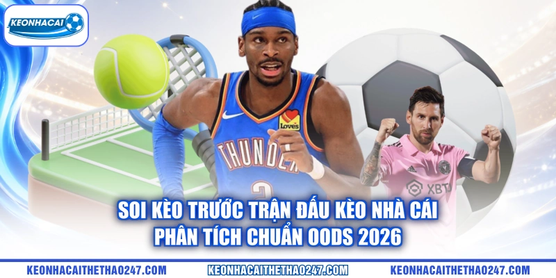 Soi Kèo Trước Trận Đấu kèo nhà cái | Phân Tích Chuẩn Oods 2026