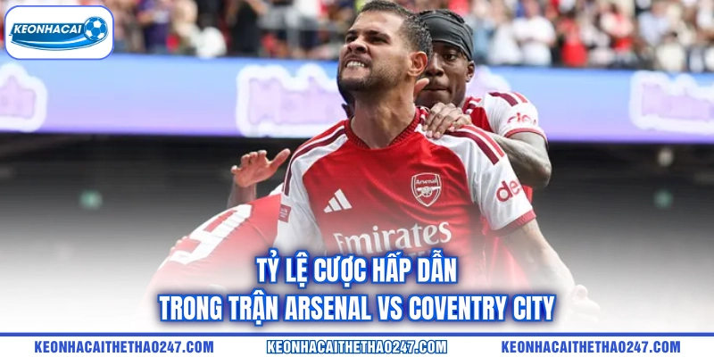 Tỷ lệ cược hấp dẫn trong trận Arsenal vs Coventry City Tỷ lệ cược hấp dẫn trong trận Arsenal vs Coventry City