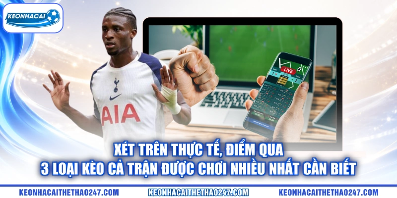Xét trên thực tế, điểm qua 3 loại kèo cả trận được chơi nhiều nhất cần biết Xét trên thực tế, điểm qua 3 loại kèo cả trận được chơi nhiều nhất cần biết